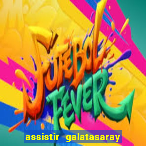 assistir galatasaray ao vivo